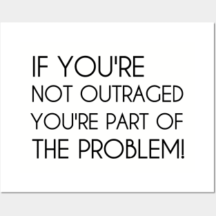 If You're Not Outraged You're Part of The Problem Posters and Art